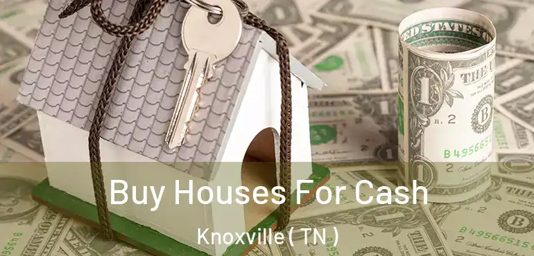  Buy Houses For Cash Knoxville ( TN )