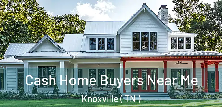  Cash Home Buyers Near Me Knoxville ( TN )