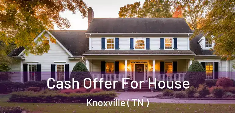  Cash Offer For House Knoxville ( TN )
