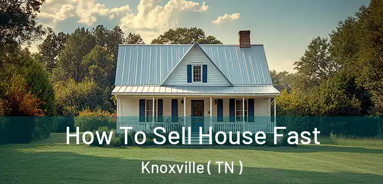  How To Sell House Fast Knoxville ( TN )