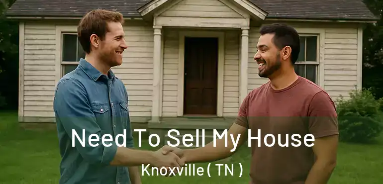  Need To Sell My House Knoxville ( TN )
