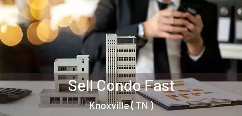  Sell Condo Fast Knoxville ( TN )