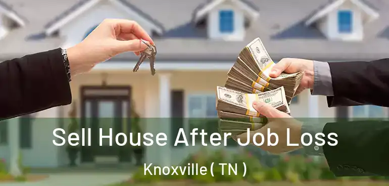  Sell House After Job Loss Knoxville ( TN )