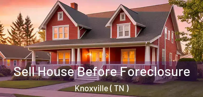  Sell House Before Foreclosure Knoxville ( TN )
