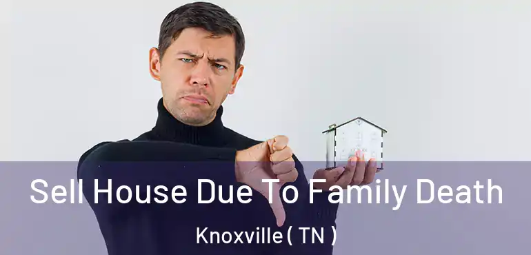  Sell House Due To Family Death Knoxville ( TN )