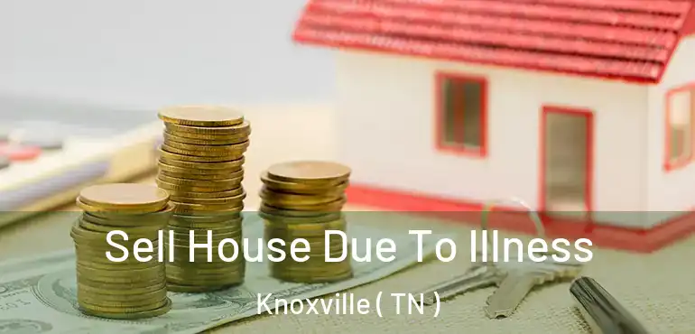  Sell House Due To Illness Knoxville ( TN )