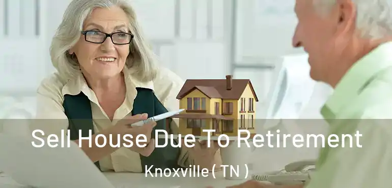  Sell House Due To Retirement Knoxville ( TN )