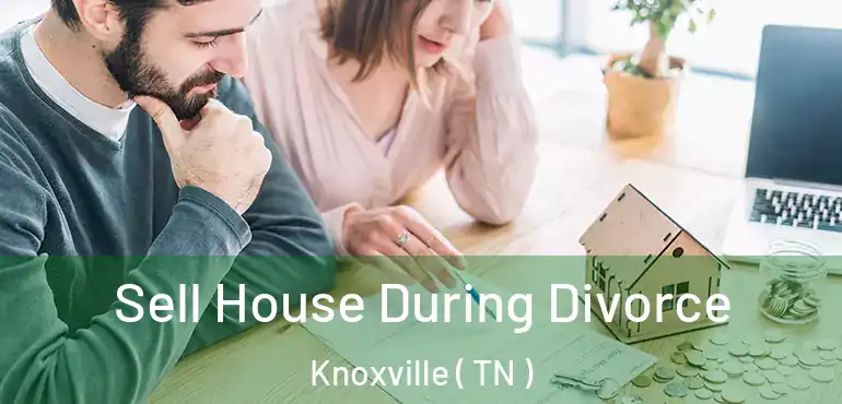  Sell House During Divorce Knoxville ( TN )