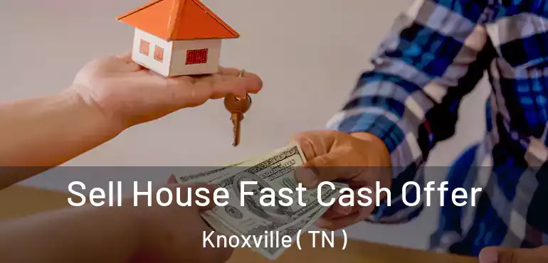  Sell House Fast Cash Offer Knoxville ( TN )