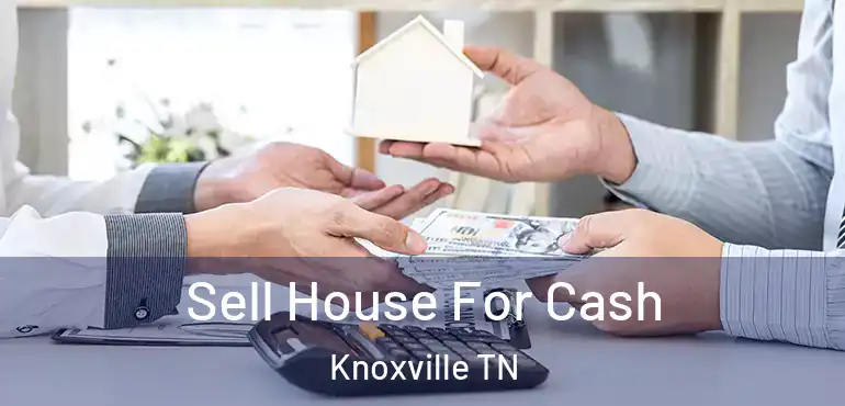  Sell House For Cash Knoxville TN