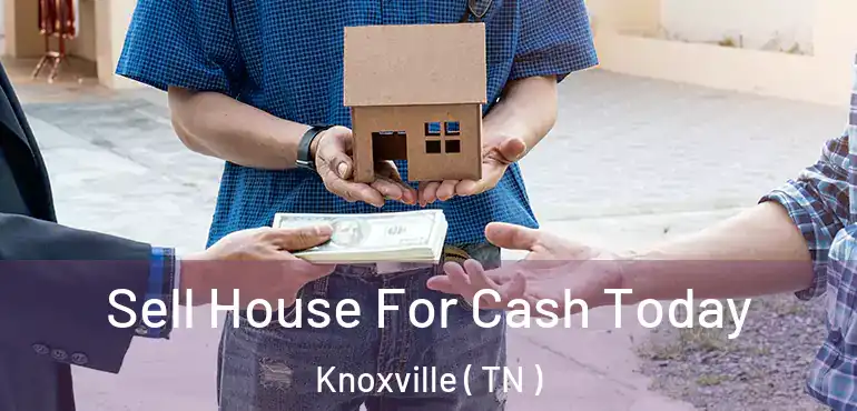  Sell House For Cash Today Knoxville ( TN )
