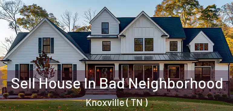  Sell House In Bad Neighborhood Knoxville ( TN )