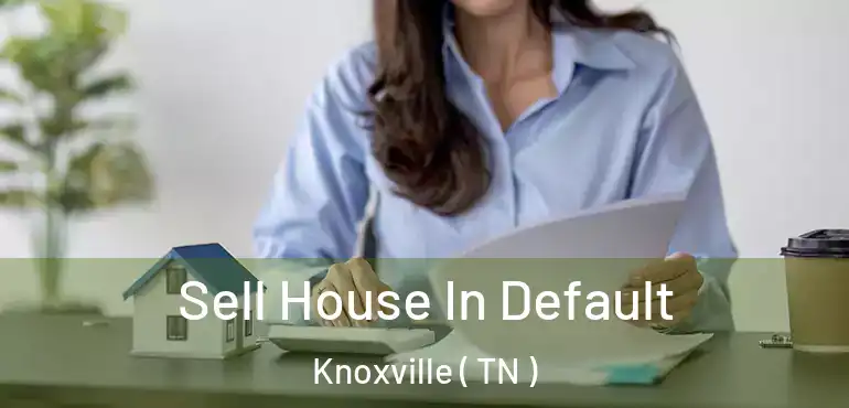  Sell House In Default Knoxville ( TN )
