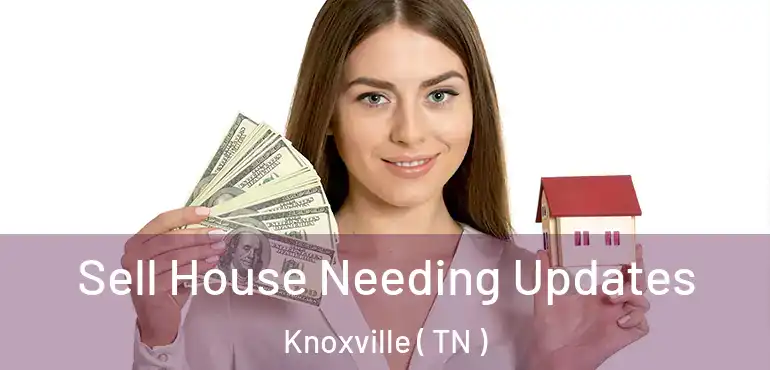  Sell House Needing Updates Knoxville ( TN )