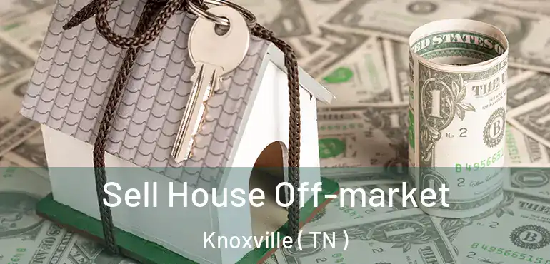  Sell House Off-market Knoxville ( TN )
