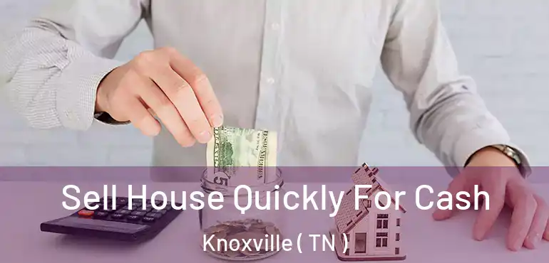  Sell House Quickly For Cash Knoxville ( TN )