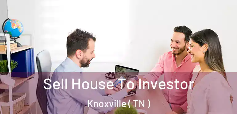  Sell House To Investor Knoxville ( TN )