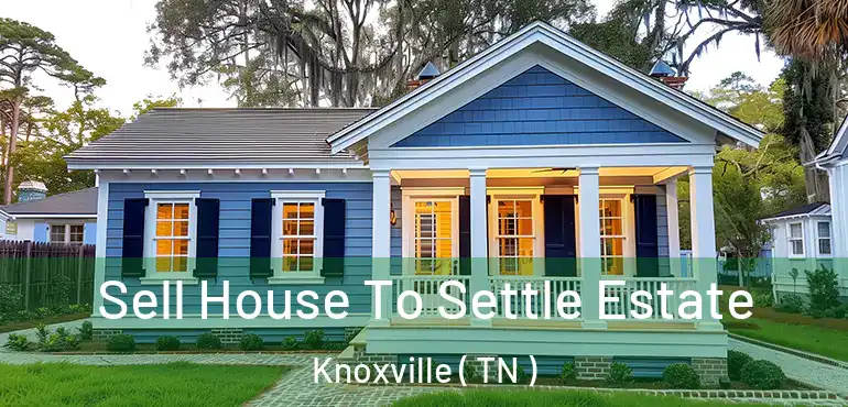  Sell House To Settle Estate Knoxville ( TN )