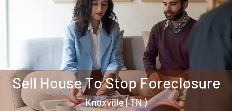  Sell House To Stop Foreclosure Knoxville ( TN )