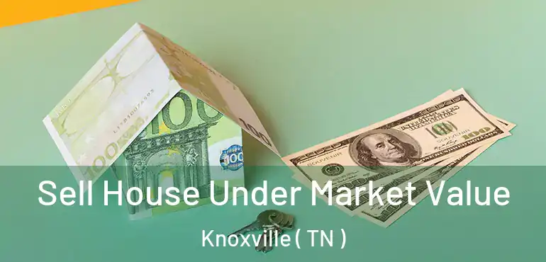  Sell House Under Market Value Knoxville ( TN )
