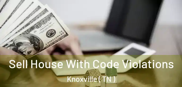  Sell House With Code Violations Knoxville ( TN )