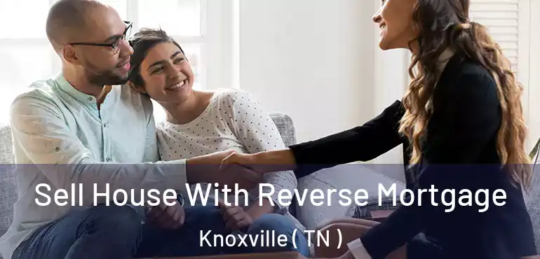  Sell House With Reverse Mortgage Knoxville ( TN )