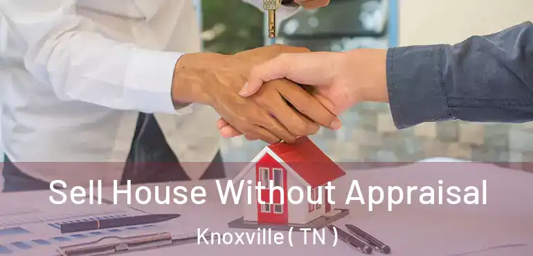  Sell House Without Appraisal Knoxville ( TN )