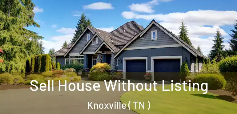  Sell House Without Listing Knoxville ( TN )