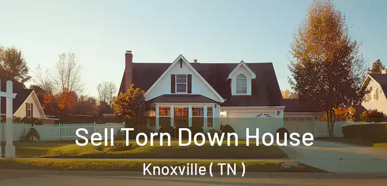  Sell Torn Down House Knoxville ( TN )