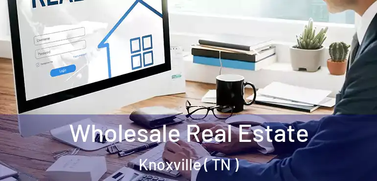  Wholesale Real Estate Knoxville ( TN )